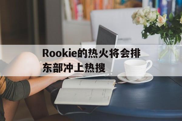 关于Rookie的热火将会排东部冲上热搜的信息