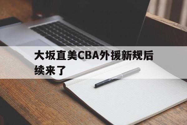关于大坂直美CBA外援新规后续来了的信息
